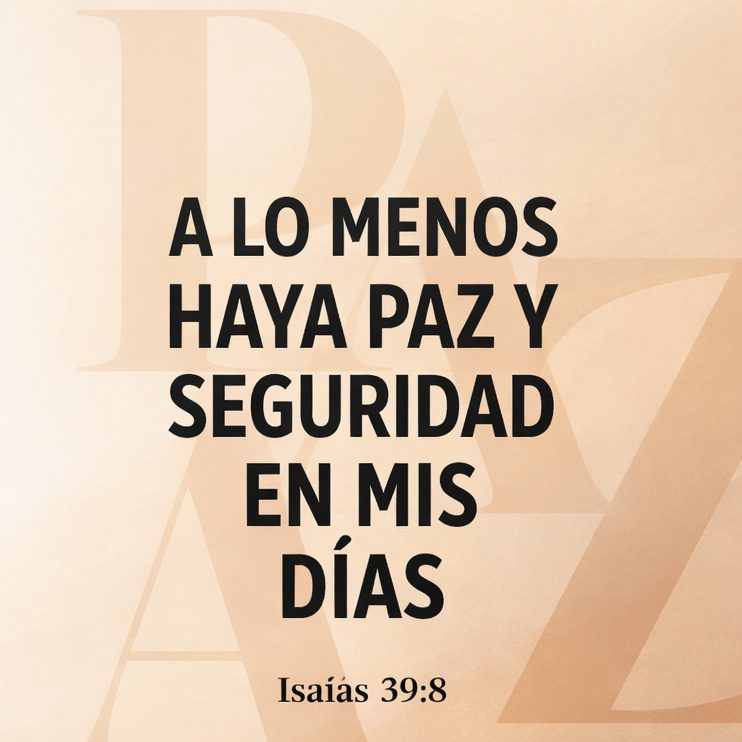 Texto que dice 'A lo menos haya paz y seguridad en mis días' con referencia a Isaías 39:8, sobre un fondo claro.