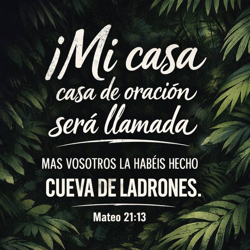 Diseño gráfico con un fondo de hojas verdes y un texto que dice '¡Mi casa, casa de oración será llamada, más vosotros la habéis hecho cueva de ladrones. Mateo 21:13.'