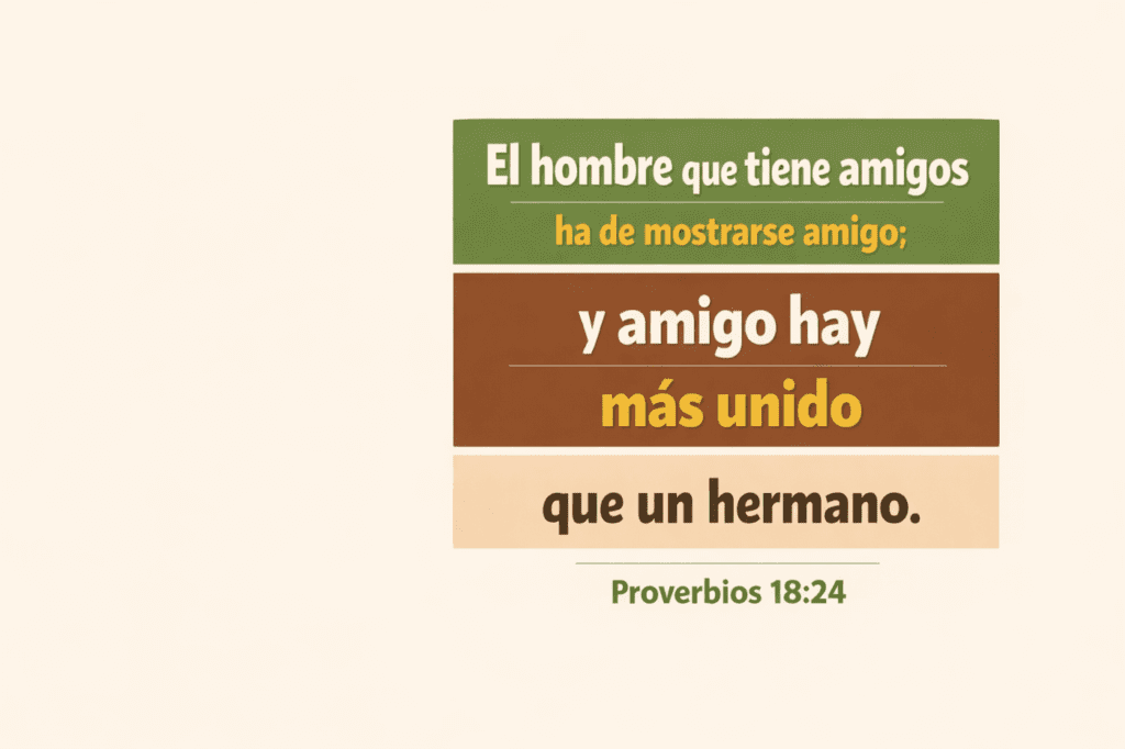 El hombre que tiene amigos ha de mostrarse amigo; y amigo hay más unido que un hermano. Proverbios 18:29