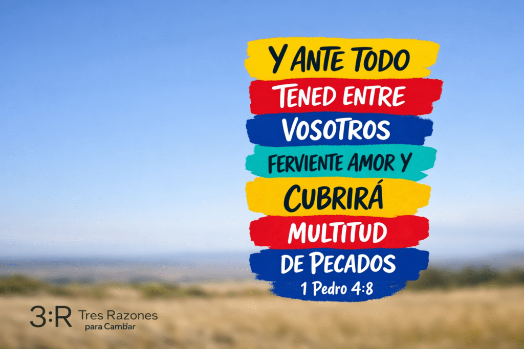 Y ante todo tened entre ferviente amor y cubrirá multitud de pecados 1 Pedro 4:8 3:R Tres Razones para Cambar