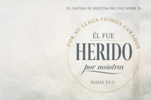 El castigo de nuestra paz fue sobre él. Él fue herido por nosotros ISAÍAS 53:5