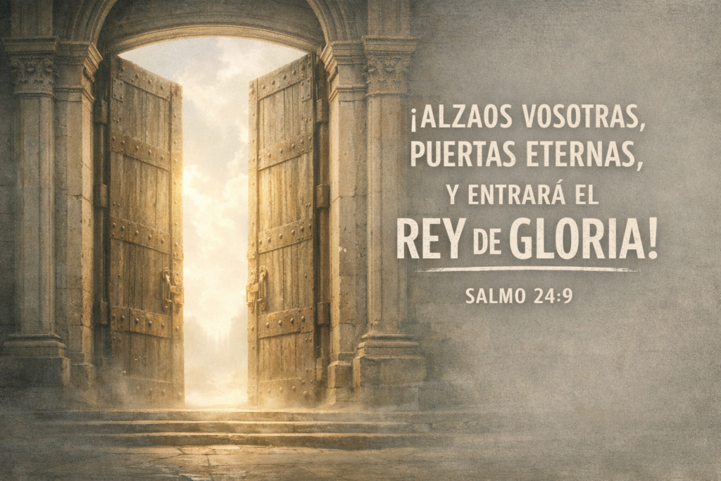Puertas eternas, y entrará el rey de gloria! salmos 24:9