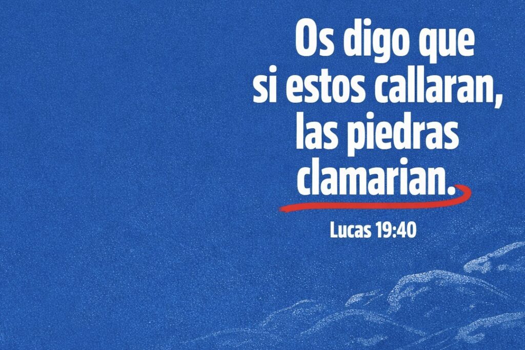 Os digo que si estos callaran, las piedras clamarian. Lucas 19:40