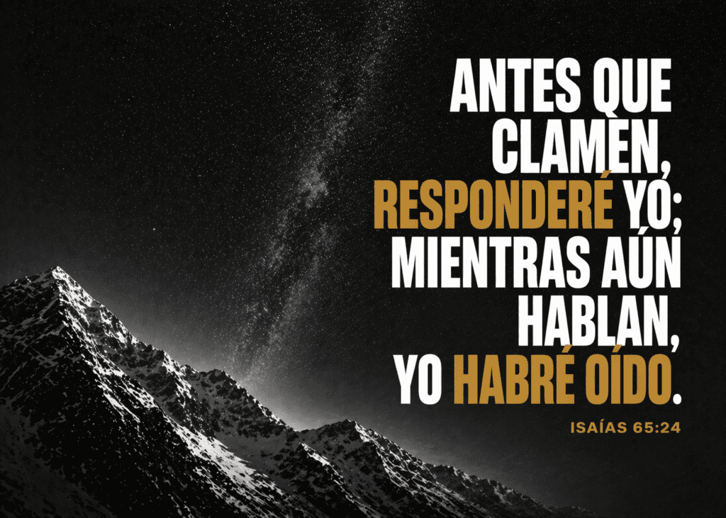Antes que respondere yo; mientras aun hablan, yo habre oido. ISAÍAS 65:24
