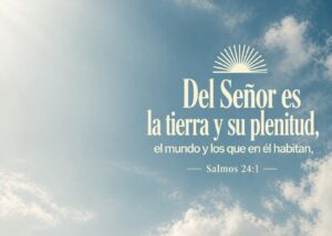 Del Señor es la tierra y su plenitud, el mundo y los que en él habitan, - Salmos 24:1