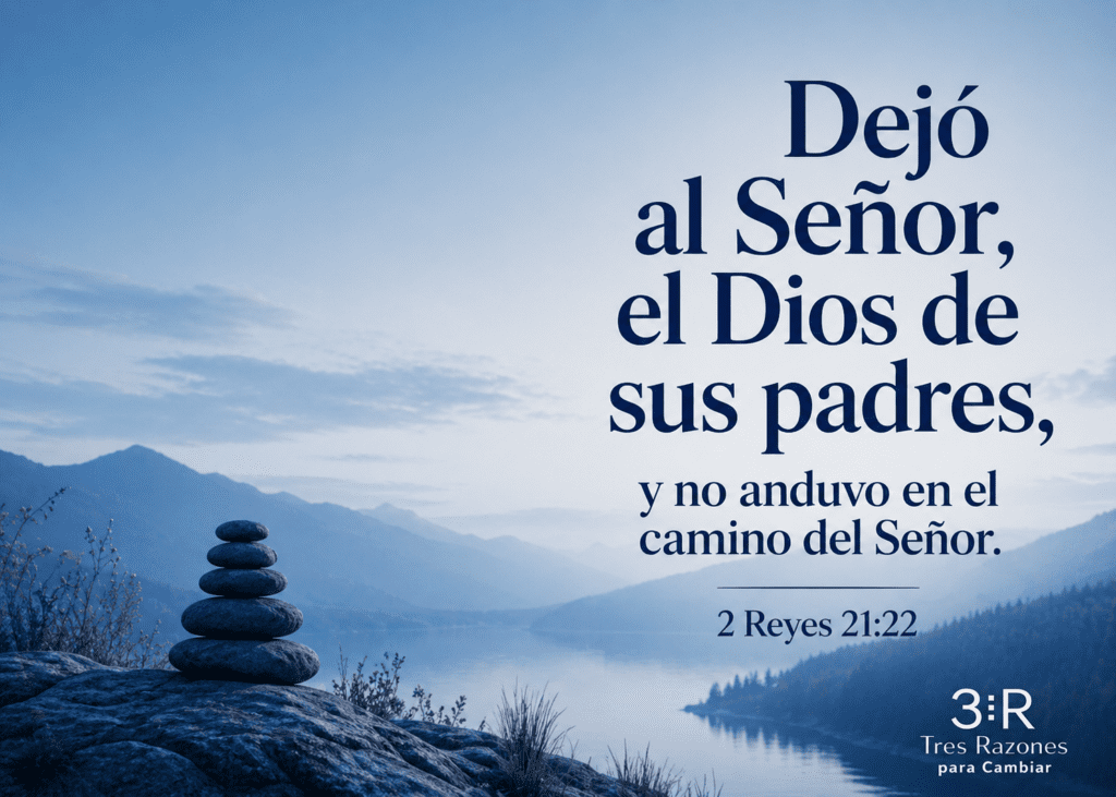 Dejó al Señor, el Dios de sus padres, y no anduvo en el camino del Señor. 2 Reyes 21:22