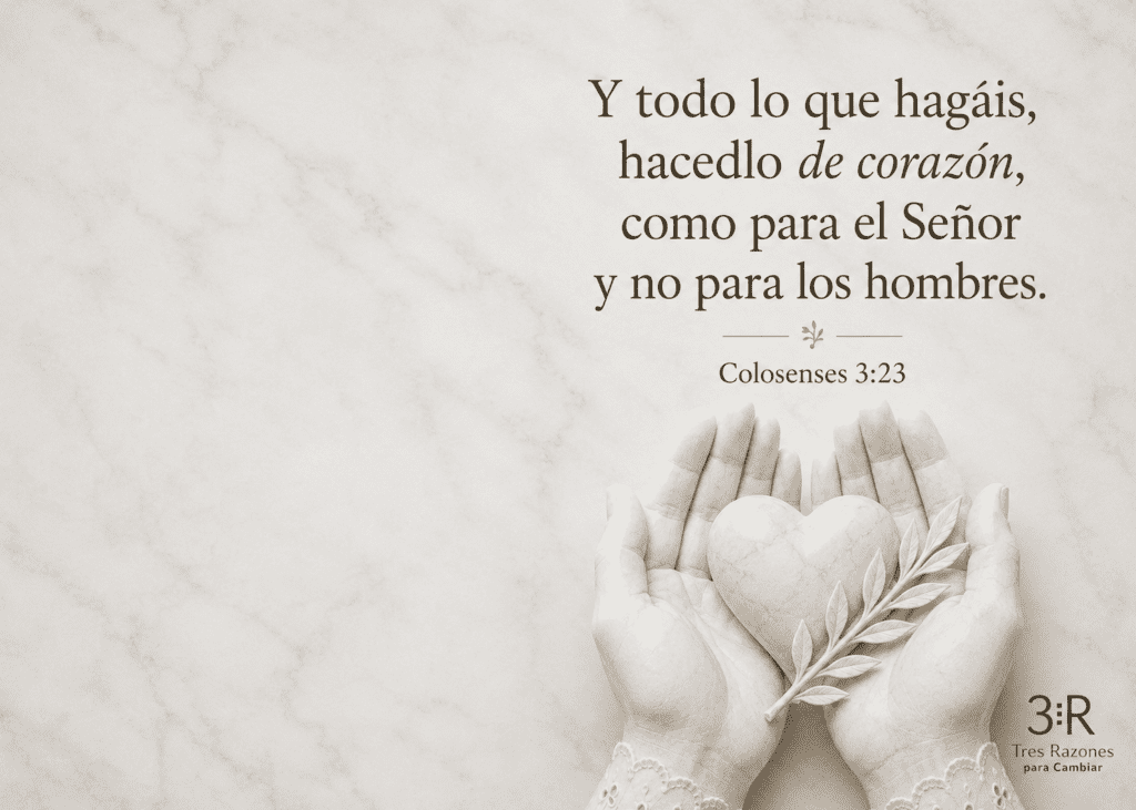 Y todo lo que hagáis, hacedlo de corazón, como para el Señor y no para los hombres. Colosenses 3:23