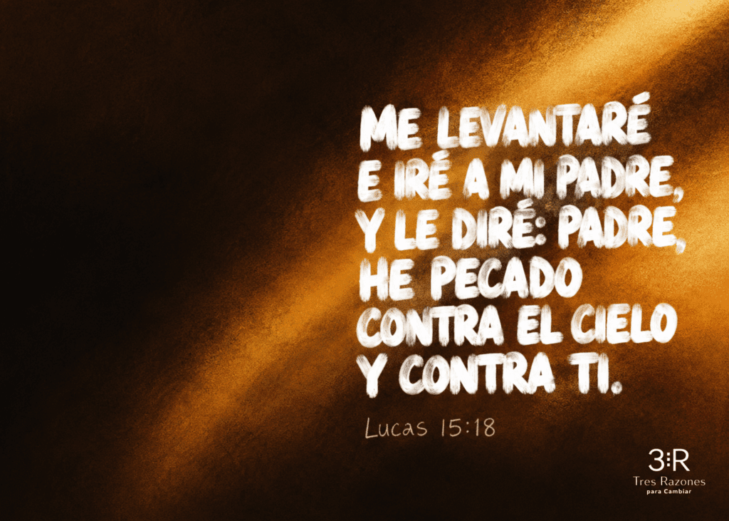 Me levantaré e iré a mi padre, y le diré: Padre, he pecado contra el cielo y contra ti. Lucas 15:18