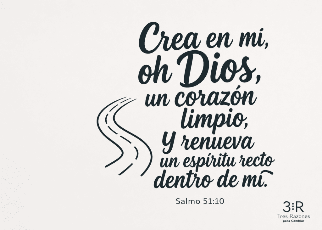 Crea en mi, un corazon limpio, Y renueva un espíritu recto dentro de mi. Salmo 51:10