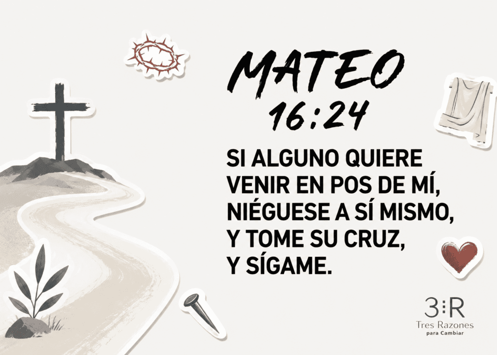 16:24 Si alguno quiere venir en pos de mí, niéguese a sí mismo, y tome su cruz, y sígame.