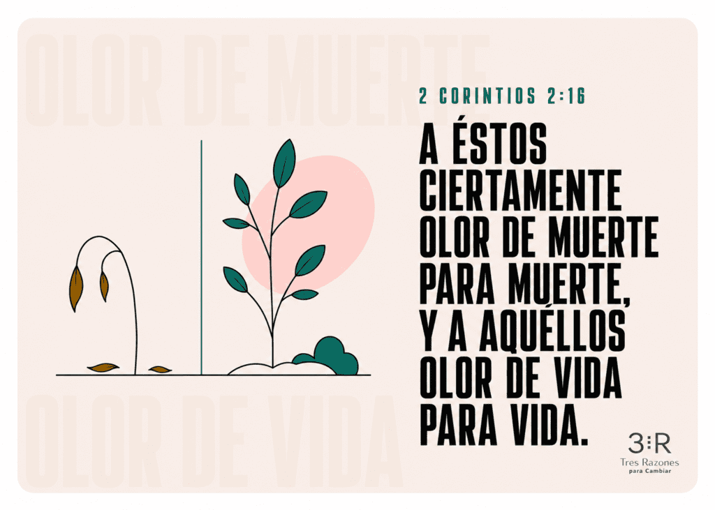 2 Corintios 2:16 A éstos ciertamente olor de muerte para muerte, y a aquellos olor de vida para vida.