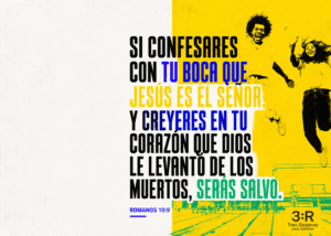 Si confesares con tu boca que~ Jesús es el senor: Y creyeres en tu corazon que Dios le levanto de los muertos, seras salvo. ROMANOS 10:9