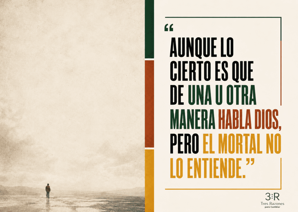 Aunque lo cierto es que de una u otra manera habla Dios, pero el mortal no lo entiende."