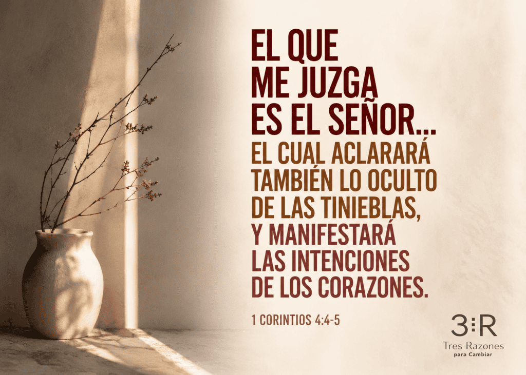 El que me juzga es el senor... El cual aclarara también lo oculto de las tinieblas, y manifestará las intenciones de los corazones. 1 Corintios 4:4-5