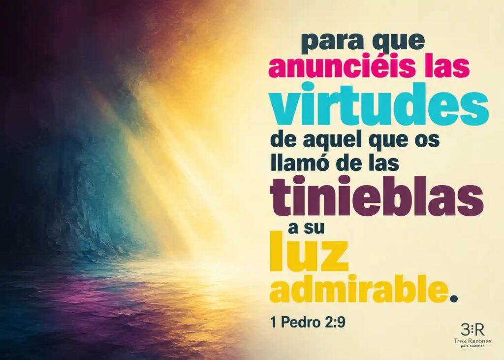 para que anunciéis las virtudes de aquel que os llamó de las admirable. 1 Pedro 2:9