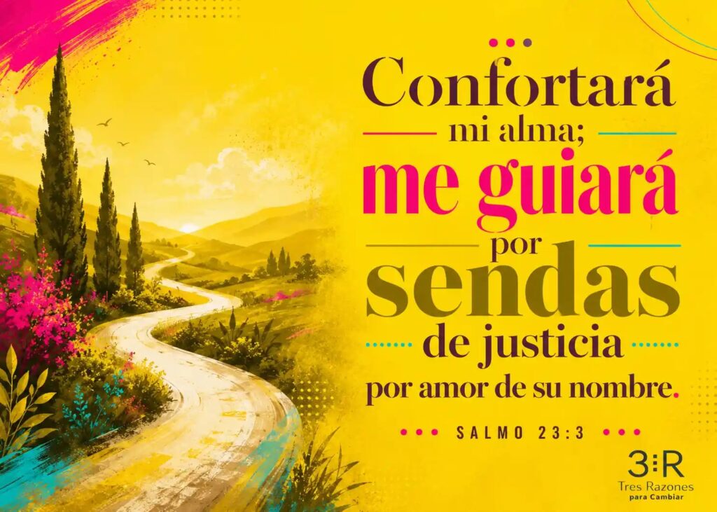 Confortará mi alma: me guiará - por sendas de justicia... por amor de su nombre. SALMO 23:3 •