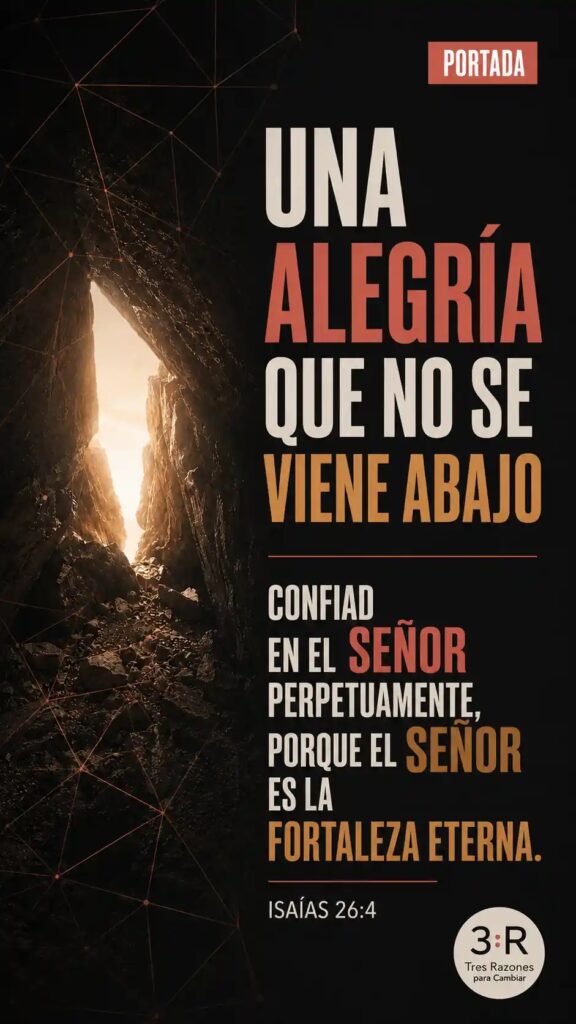 Una alegría que no se viene abajo confiad en el Señor perpetuamente, porque el senor es la fortaleza eterna. ISAÍAS 26:4