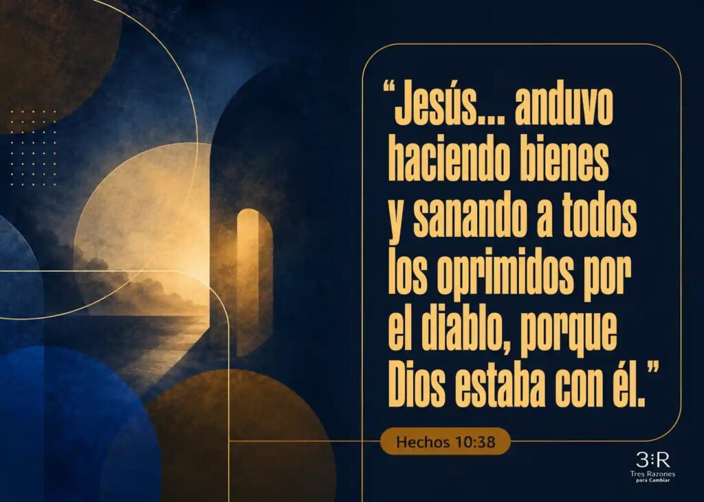 "Jesús... anduvo haciendo bienes y samando a todos los oprimidos por el diablo, porque Dios estaba con él." Hechos 10:38