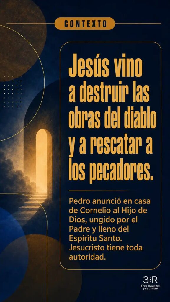 Contexto: Jesús vino a destruir las obras del diablo y a rescatar a los pecadores. Pedro anunció en casa de Cornelio al Hijo de Dios, ungido por el Padre y lleno del Espíritu Santo.