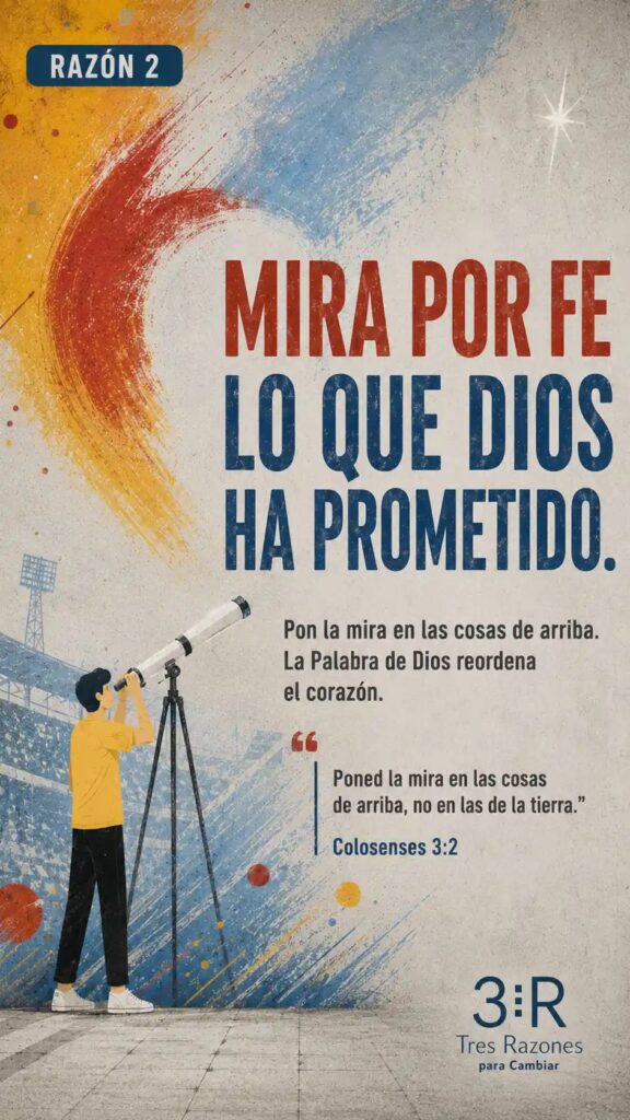 Razón 2: Mira por fe lo que Dios ha prometido. Pon la mira en las cosas de arriba. La Palabra de Dios reordena el corazón.
