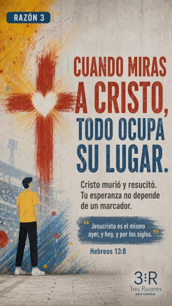 Razón 3: Cuando miras todo ocupa su lugar. Cristo murió y resucitó. Tu esperanza no depende de un marcador. Jesucristo es el mismo ayer, y hoy, y por los siglos. 2 Corintios 4:18