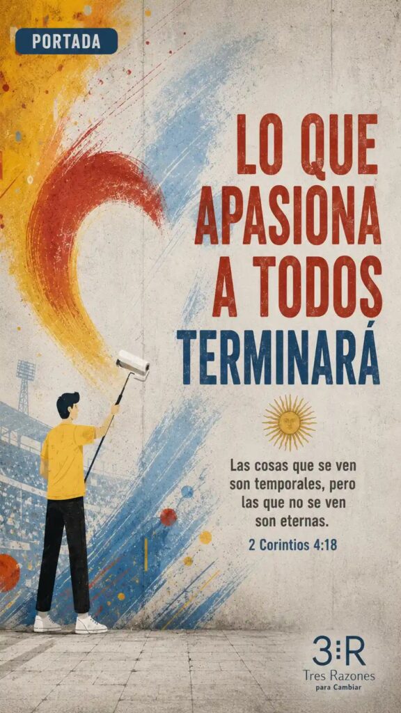 Lo que apasiona a todos terminará las cosas que se ven son temporales, pero las que no se ven son eternas. 2 Corintios 4:18