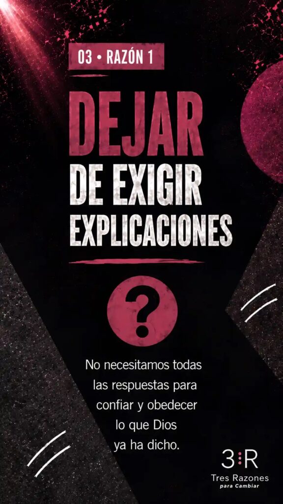 03 • RAZÓN 1 Dejar de exigir explicaciones no necesitamos todas las respuestas para confiar y obedecer lo que Dios ya ha dicho.