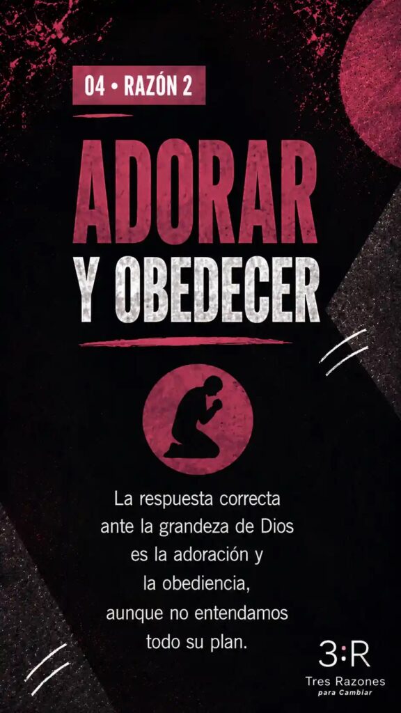 04 • RAZÓN 2 Adorar y obedecer la respuesta correcta ante la grandeza de Dios es la adoración y la obediencia, aunque no entendamos todo su plan.