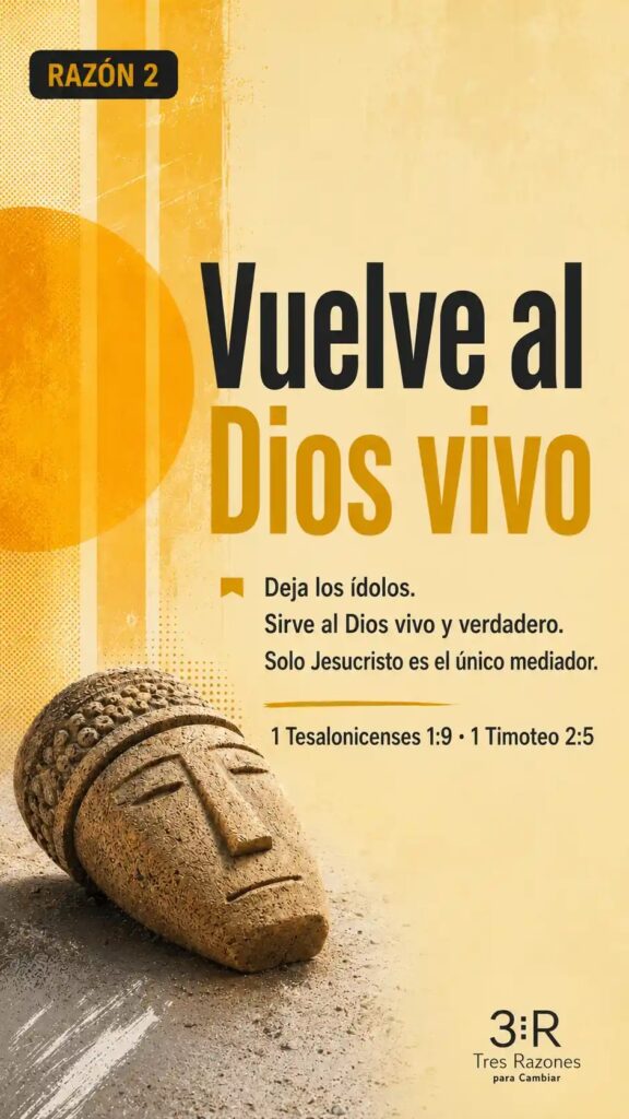 Razón 2: Vuelve al Deja los ídolos. Sirve al Dios vivo y verdadero. Solo Jesucristo es el único mediador.