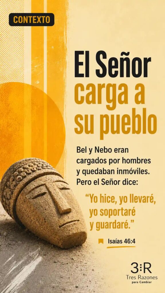 Contexto: El Señor carga a su pueblo Bel y Nebo eran cargados por hombres y quedaban inmóviles. Pero el Señor dice: "Yo hice, yo llevaré, yo soportaré y guardaré."