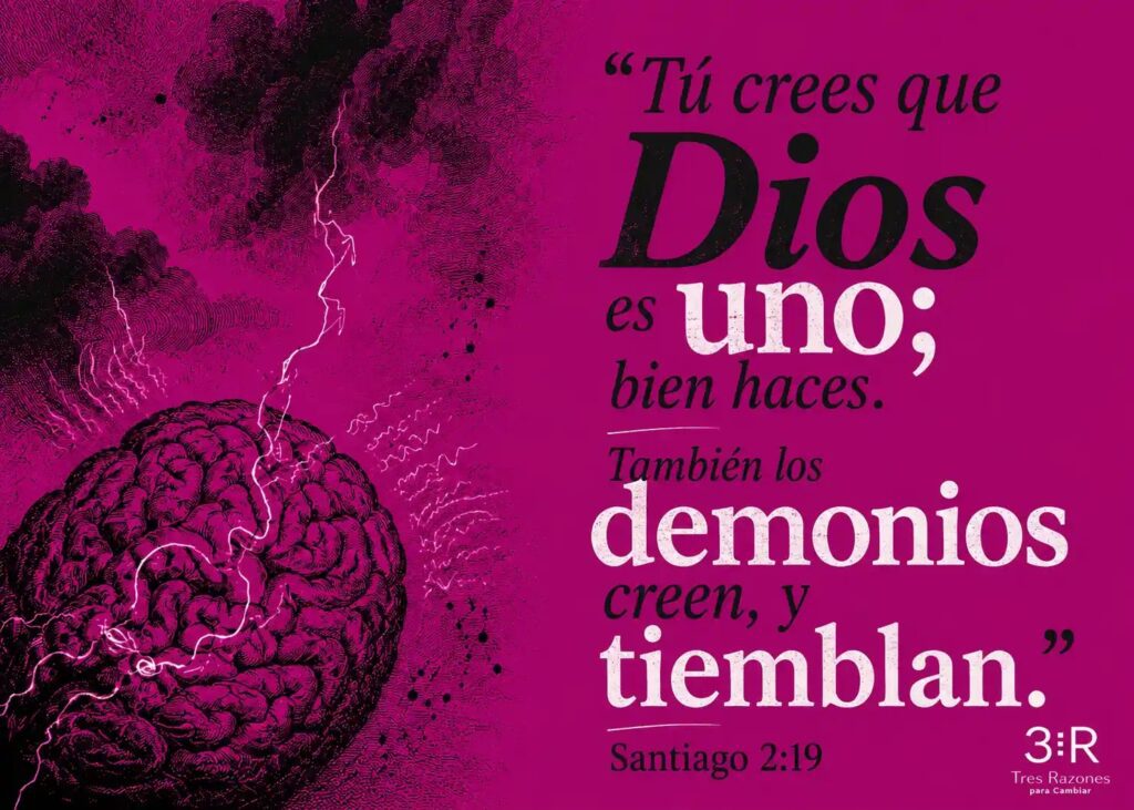 "Tú crees que Dios es UnO; bien haces. También los demonios creen, y. Santiago 2:19