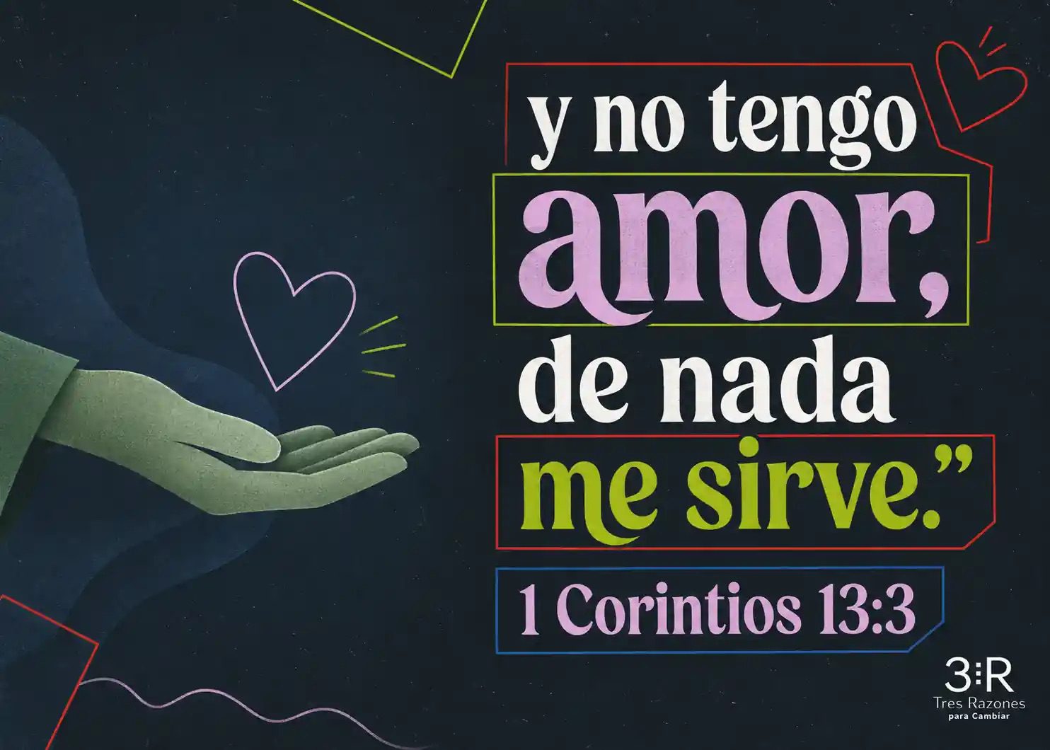 y no tengo amor, de nada me sirve." 1 Corintios 13:3