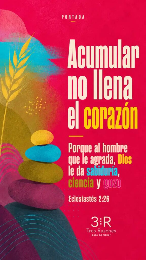 Acumulan no llena el corazón Porque al hombre que le agrada, DIos le da sabiduria, ciencia y gozo Eclesiastés 2:26