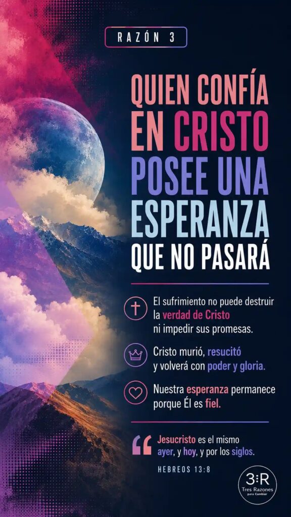 Razón 3: Quien confia en Cristo posee una esperanza que no pasara + El sufrimiento no puede destruir la verdad de Cristo ni impedir sus promesas.