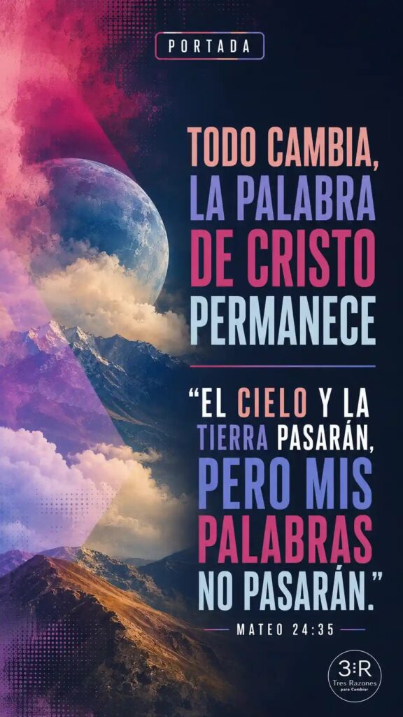 Todo cambia. La Palabra de Cristo permanece "El cielo y la tierra pasarán, pero mis palabras no pasarán." - MATEO 24:35