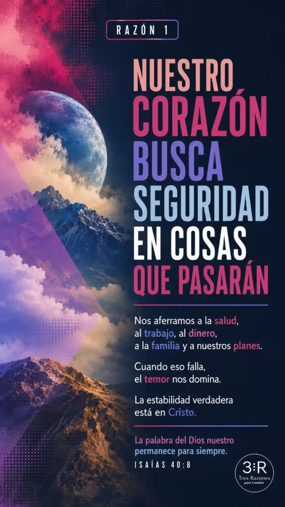 Razon 1: Nuestro corazón busca seguridad en cosas que pasarán nos aferramos a la salud, al trabajo, al dinero, a la familia y a nuestros planes.