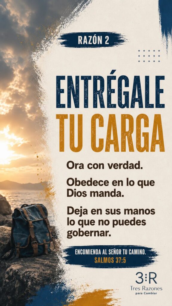 Razón 2: TU CARGA. Ora con verdad. Obedece en lo que Dios manda. Deja en sus manos lo que no puedes gobernar. Encomienda al Señor tu camino. Salmos 55:22