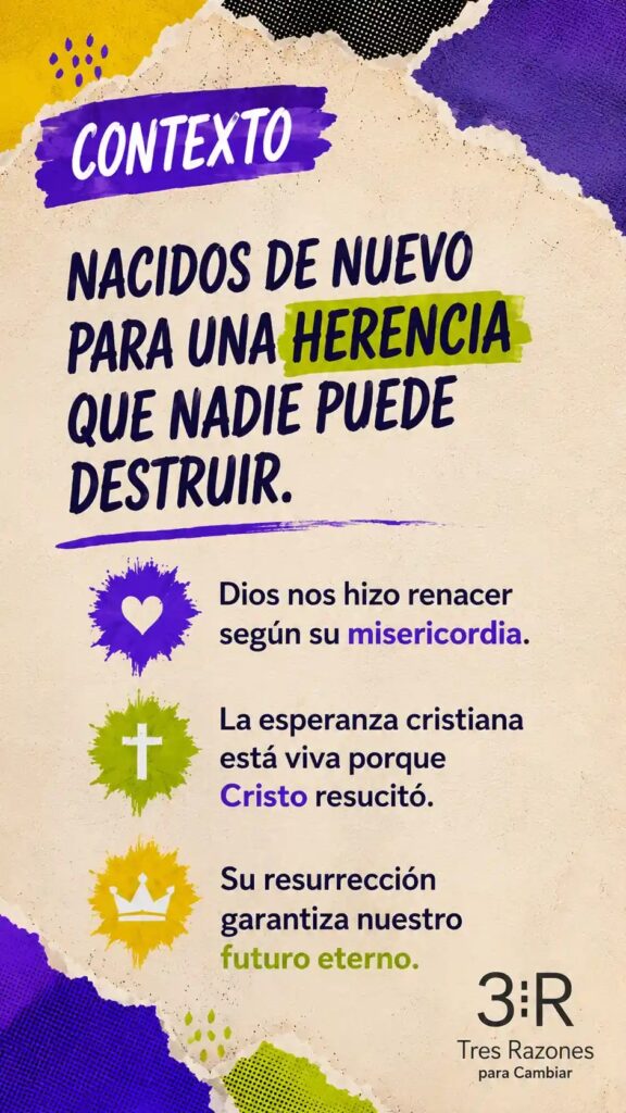 Contexto: Nacidos de nuevo para una herencia que nadie puede destruir. Dios nos hizo renacer según su misericordia. La esperanza cristiana está viva porque Cristo resucitó.