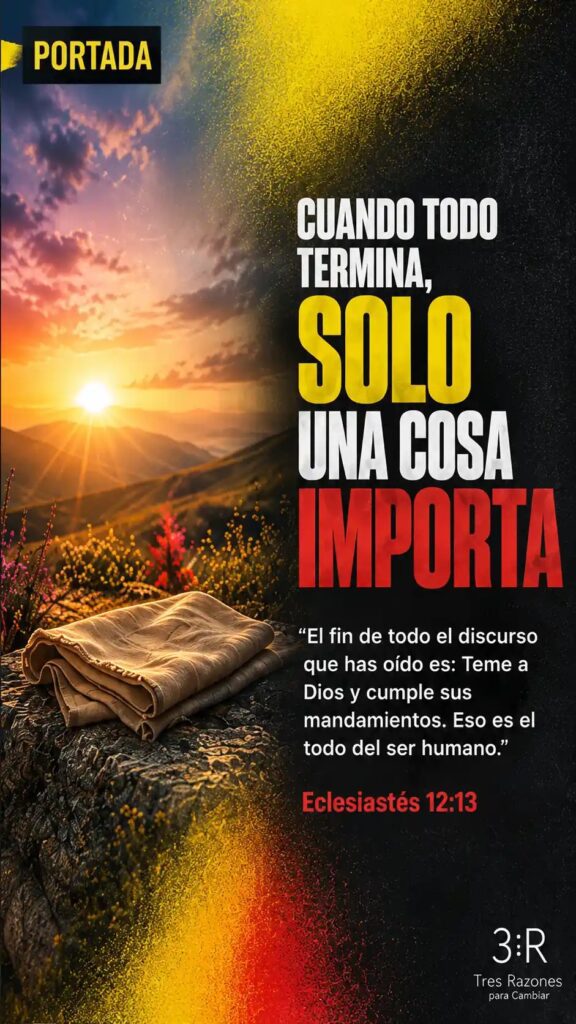 Cuando todo termina, solo una cosa importa "El fin de todo el discurso que has oído es: Teme a Dios y cumple sus mandamientos. Eso es el todo del ser humano." Eclesiastés 12:13