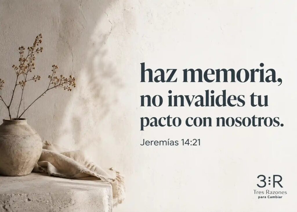 haz memoria, no invalides tu pacto con nosotros. Jeremías 14:21