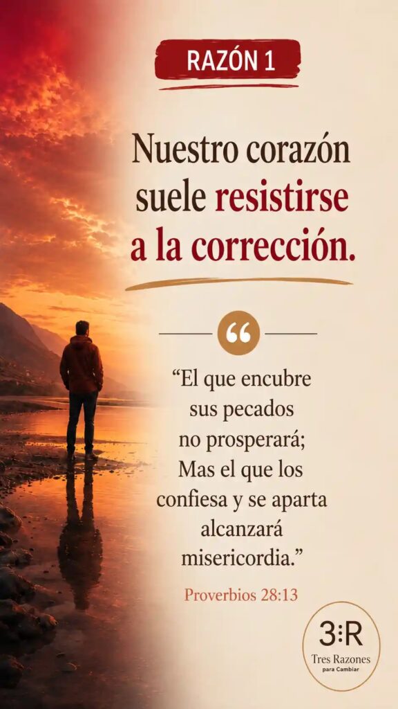 Razón 1: Nuestro corazón suele resistirse a la corrección. "El que encubre sus pecados no prosperará; Mas el que los confiesa y se aparta alcanzara misericordia." Hebreos 12:6