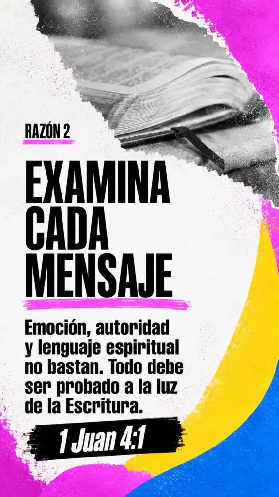 Razón 2: Examina cada mensaje. Emoción, autoridad y lenguaje espiritual no bastan. Todo debe ser probado a la luz de la Escritura. 1 Juan 4:1