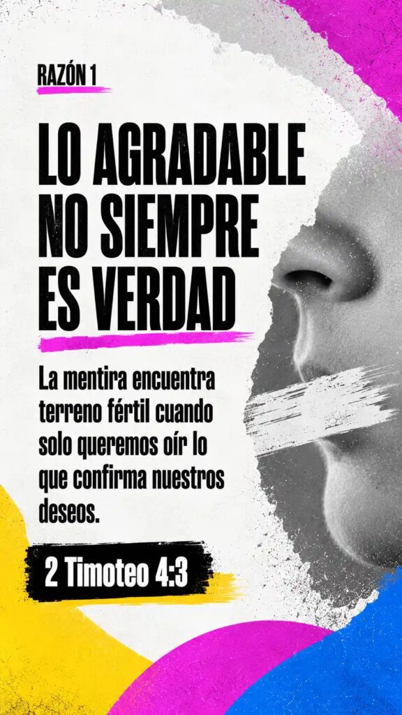 Razón 1: Lo agradable no siempre es verdad. La mentira encuentra terreno fértil cuando solo queremos oír lo que confirma nuestros deseos. 2 Timoteo 4:3